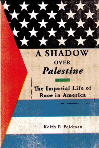 A Shadow Over Palestine The Imperial Life Of Race In America Keith P Feldman