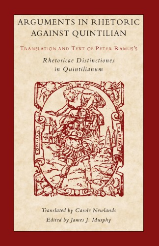 Arguments In Rhetoric Against Quintilian Translation And Text Of Peter Ramuss Rhetoricae Distinctione Sin Quintilianum Peter Ramus