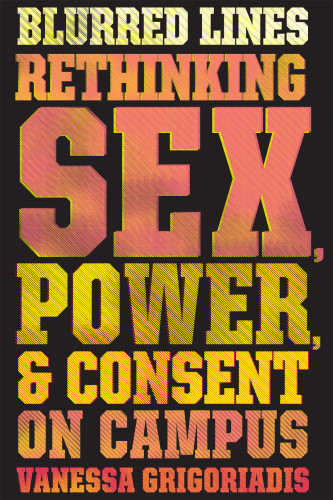 Blurred Lines Rethinking Sex Power And Consent On Campus Vanessa Grigoriadis
