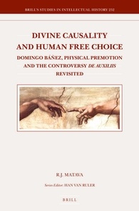 Divine Causality And Human Free Choice Domingo Bez Physical Premotion And The Controversy De Auxiliis Revisited Robert Joseph Matava