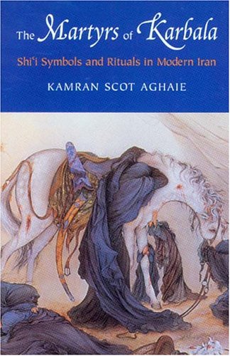 The Martyrs Of Karbala Shii Symbols And Rituals In Modern Iran Kamran Scot Aghaie