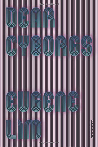 Dear Cyborgs A Novel Eugene Lim