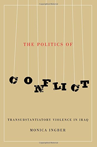 The Politics Of Conflict Transubstantiatory Violence In Iraq Reissue Monica Ingber