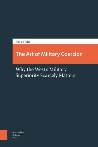 The Art Of Military Coercion Why The Wests Military Superiority Scarcely Matters New Edition Rob De Wijk