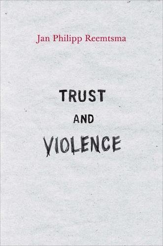 Trust And Violence An Essay On A Modern Relationship 1st Edition Jan Philipp Reemtsma