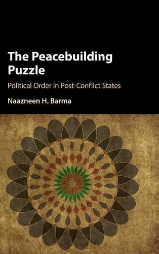 The Peacebuilding Puzzle Political Order In Postconflict States 1st Edition Naazneen H Barma