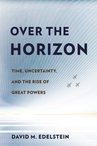 Over The Horizon Time Uncertainty And The Rise Of Great Powers 1st Edition David M Edelstein