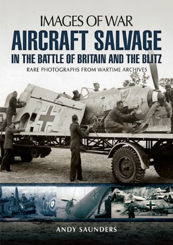 Aircraft Salvage In The Battle Of Britain And The Blitz Andy Saunders