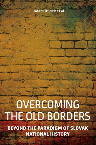 Overcoming The Old Borders Beyond The Paradigm Of Slovak National History Adam Hudek Ed