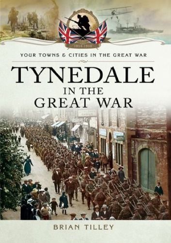 Tynedale In The Great War Your Towns And Cities In The Great War Brian Tilley