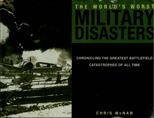 Worlds Worst Military Disasters Chronicling The Greatest Battlefield Catastrophes Of All Time Chris Mcnab