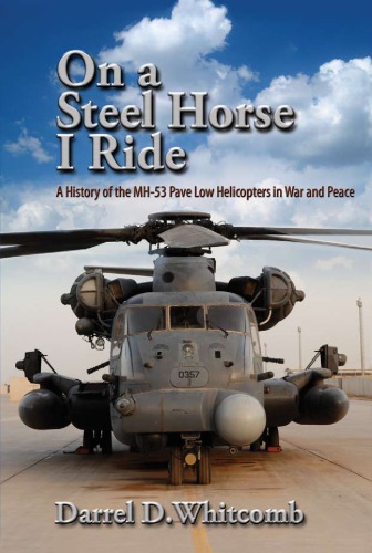 On A Steel Horse I Ride A History Of The Mh53 Pave Low Helicopters In War And Peace Darrel D Whitcomb
