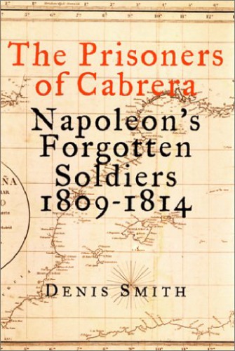 The Prisoners Of Cabrera Napoleons Forgotten Soldiers 18091814 Denis Smith