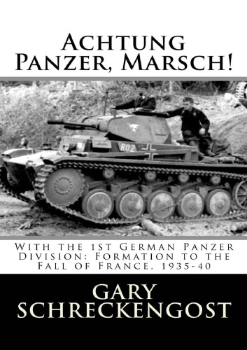 Achtung Panzer Marsch With The 1st German Panzer Division Formation To The Fall Of France 193540 Gary Schreckengost