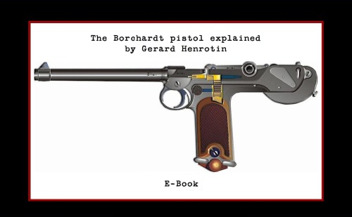 The Borchardt Pistol Explained Gerard Henrotin