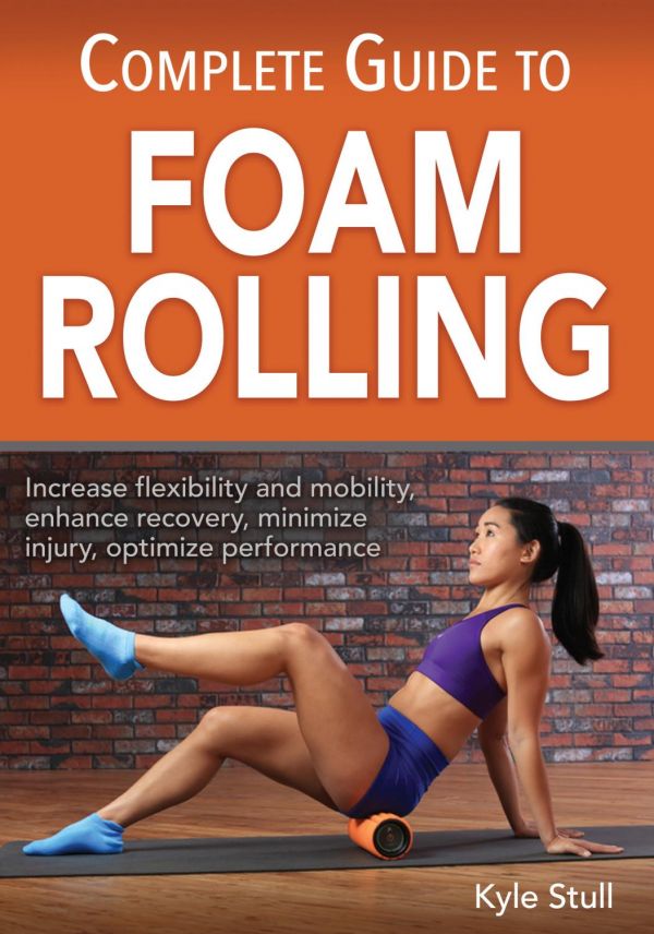 Complete Guide To Foam Rolling 1st Edition Kyle Stull