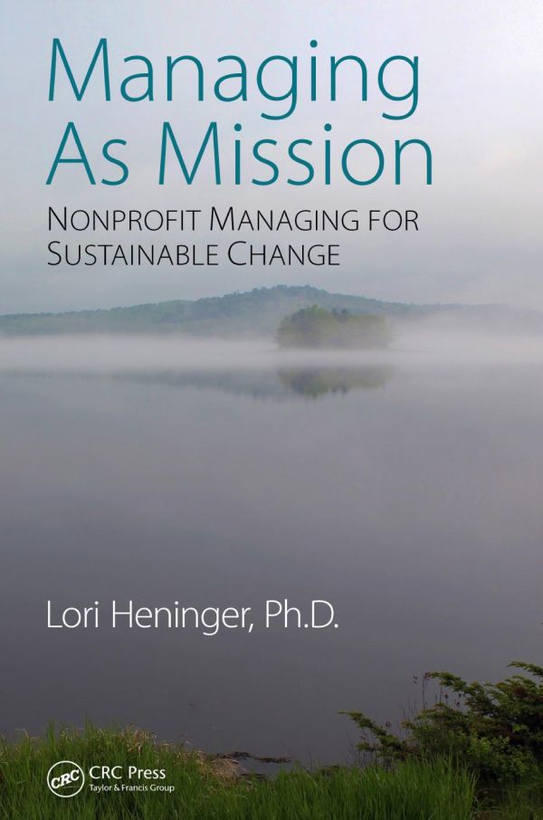 Managing As Mission Nonprofit Managing For Sustainable Change 1st Edition Lori Heninger