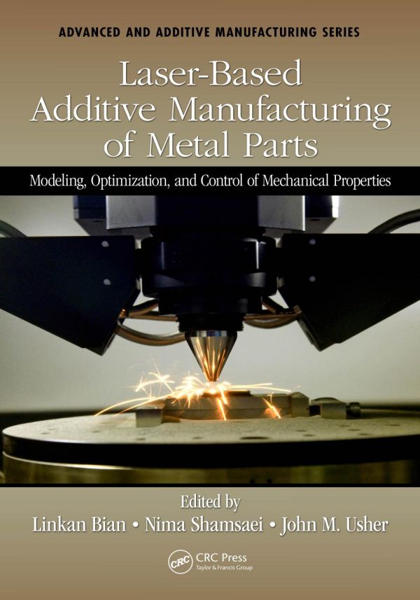 Laserbased Additive Manufacturing Of Metal Parts Modeling Optimization And Control Of Mechanical Properties 1st Edition Linkan Bian