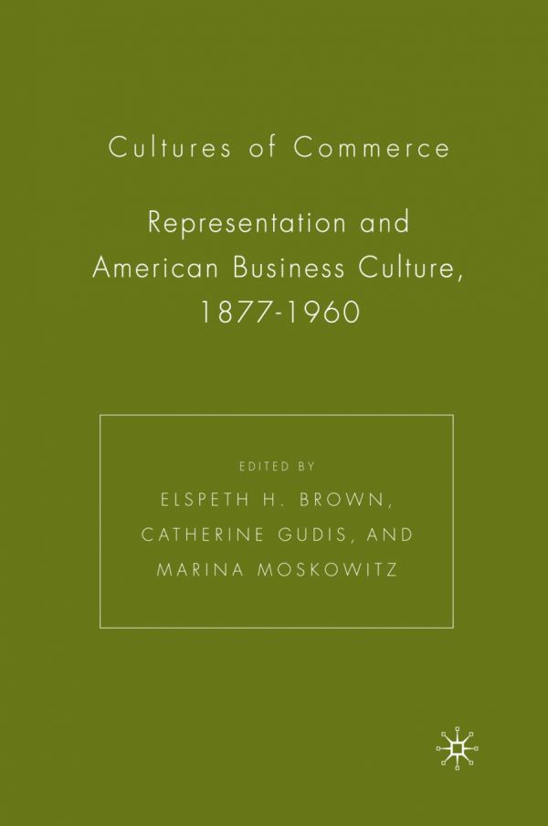 Cultures Of Commerce Representation And American Business Culture 18771960 Brown