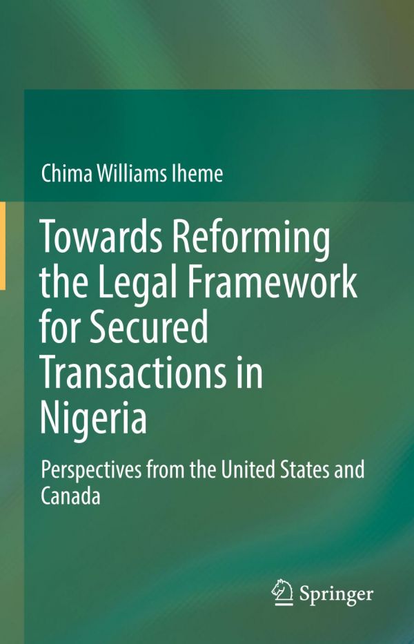 Towards Reforming The Legal Framework For Secured Transactions In Nigeria Perspectives From The United States And Canada Iheme