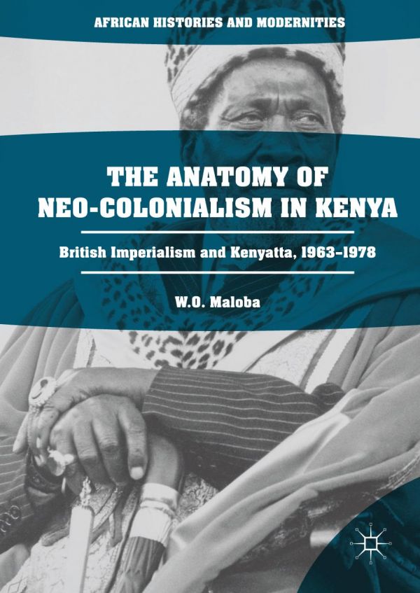 The Anatomy Of Neocolonialism In Kenya British Imperialism And Kenyatta 19631978 Wo Maloba Wunyabari O Maloba