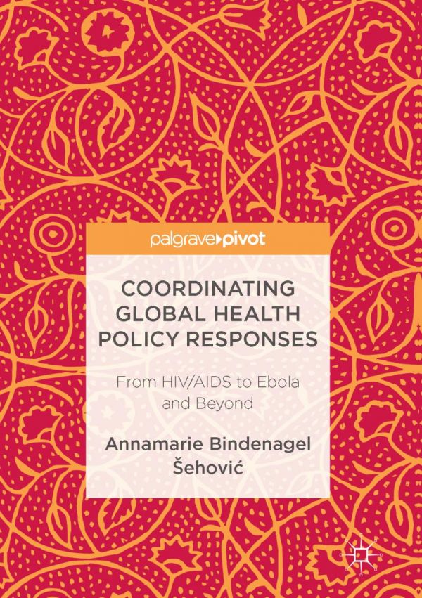 Coordinating Global Health Policy Responses From Hivaids To Ebola And Beyond Bindenagel Ehovi