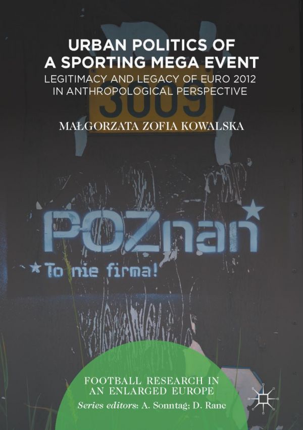 Urban Politics Of A Sporting Mega Event Legitimacy And Legacy Of Euro 2012 In Anthropological Perspective Kowalska