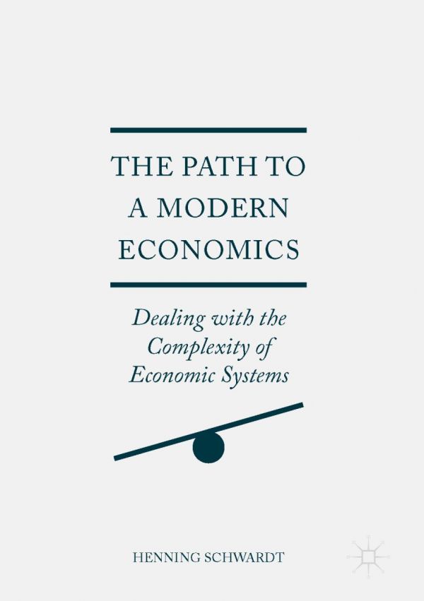 The Path To A Modern Economics Dealing With The Complexity Of Economic Systems Schwardt