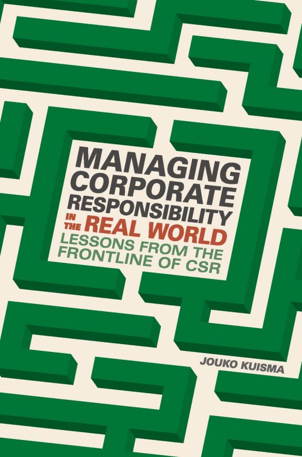 Managing Corporate Responsibility In The Real World Lessons From The Frontline Of Csr Jouko Kuisma