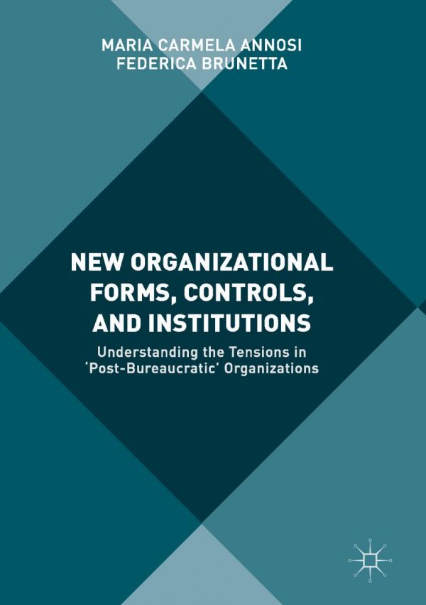 New Organizational Forms Controls And Institutions Understanding The Tensions In Postbureaucratic Organizations Annosi