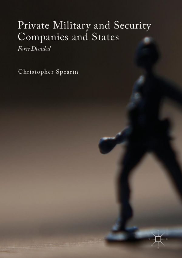 Private Military And Security Companies And States Force Divided Christopher Spearin