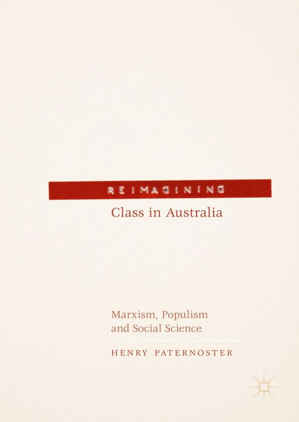 Reimagining Class In Australia Marxism Populism And Australian Sociology Henry Paternoster
