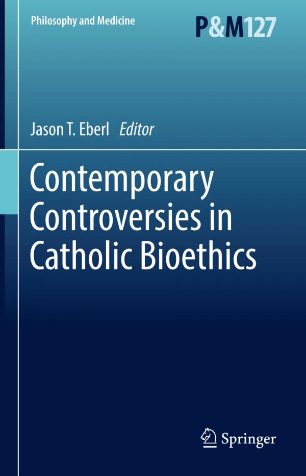 Contemporary Controversies In Catholic Bioethics Eberl Jason T