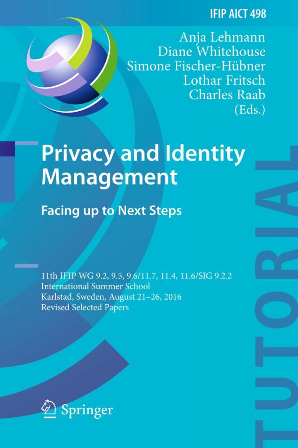 Privacy And Identity Management Facing Up To Next Steps 11th Ifip Wg 92 95 96117 114 116sig 922 International Summer School Karlstad Sweden August 2126 2016 Revised Selected Papers Fischerhbner