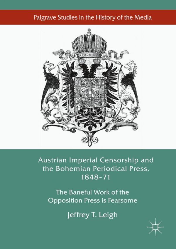 Austrian Imperial Censorship And The Bohemian Periodical Press 184871 The Baneful Work Of The Opposition Press Is Fearsome Leigh