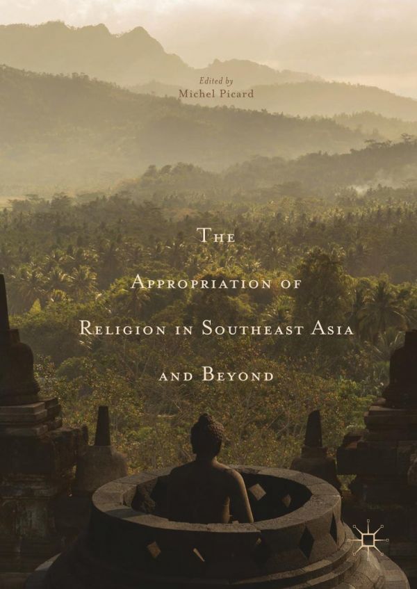 The Appropriation Of Religion In Southeast Asia And Beyond Picard