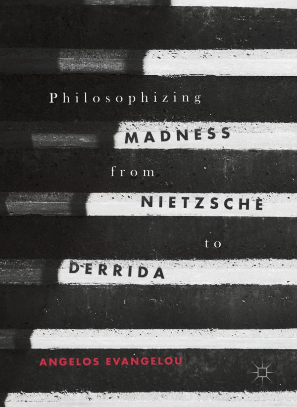 Philosophizing Madness From Nietzsche To Derrida Evangelou Angelos