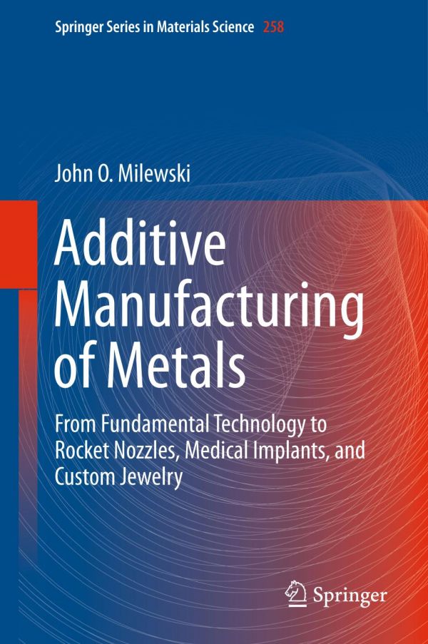 Additive Manufacturing Of Metals From Fundamental Technology To Rocket Nozzles Medical Implants And Custom Jewelry Milewski