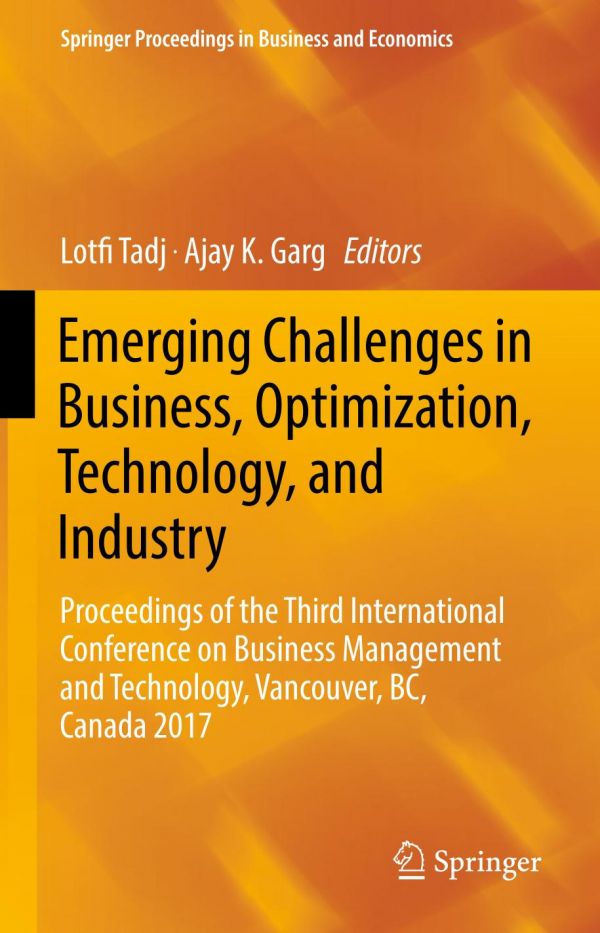 Emerging Challenges In Business Optimization Technology And Industry Proceedings Of The Third International Conference On Business Management And Technology Vancouver Bc Canada 2017 Garg