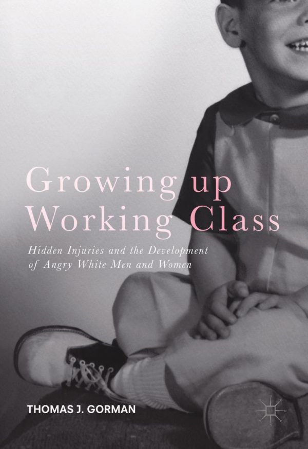 Growing Up Working Class Hidden Injuries And The Development Of Angry White Men And Women Gorman
