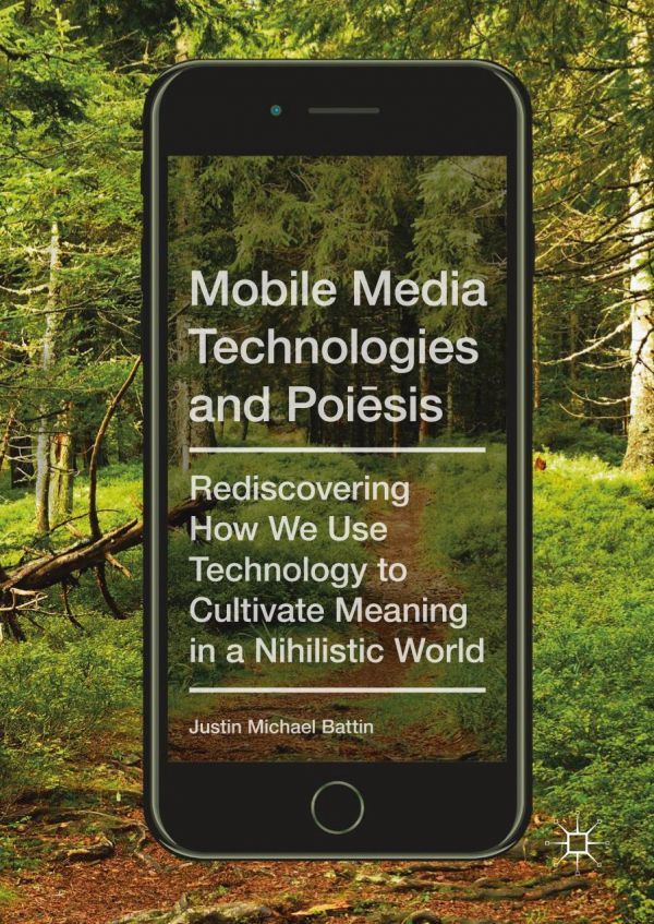 Mobile Media Technologies And Poiesis Rediscovering How We Use Technology To Cultivate Meaning In A Nihilistic World Battin