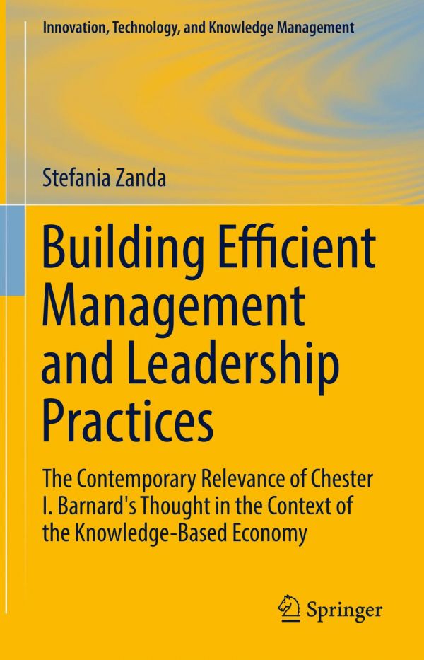Building Efficient Management And Leadership Practices The Contemporary Relevance Of Chester I Barnards Thought In The Context Of The Knowledgebased Economy Barnard