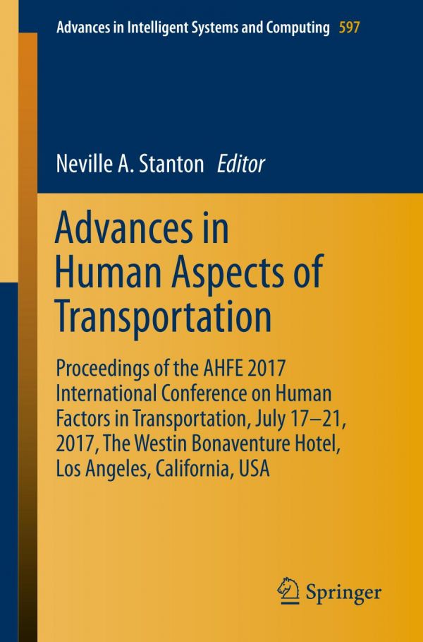 Advances In Human Aspects Of Transportation Proceedings Of The Ahfe 2017 International Conference On Human Factors In Transportation July 1721 2017 The Westin Bonaventure Hotel Los Angeles California Usa Neville A Stanton