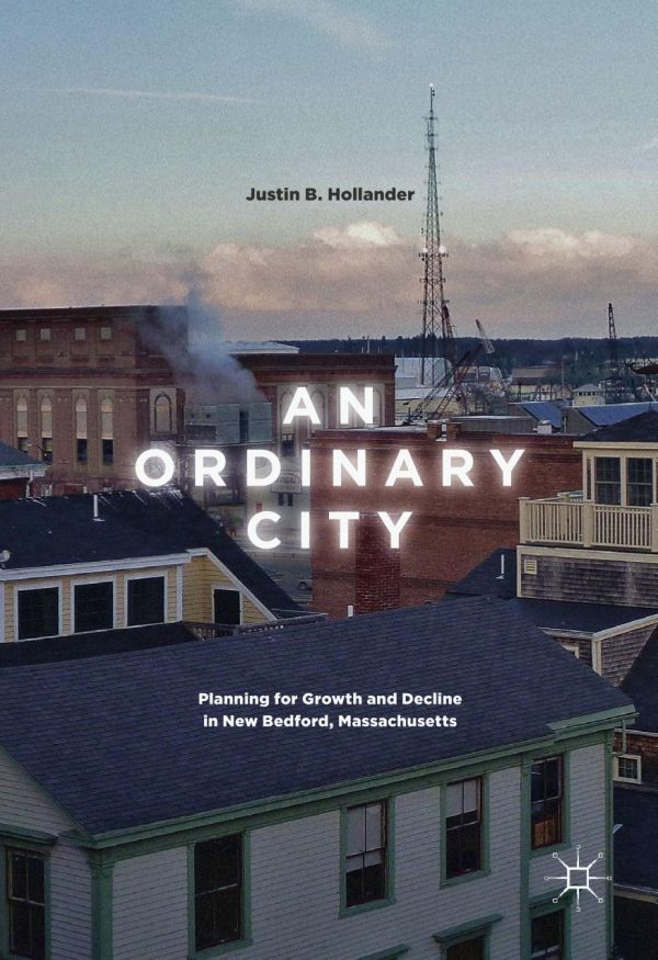 An Ordinary City Planning For Growth And Decline In New Bedford Massachusetts Hollander