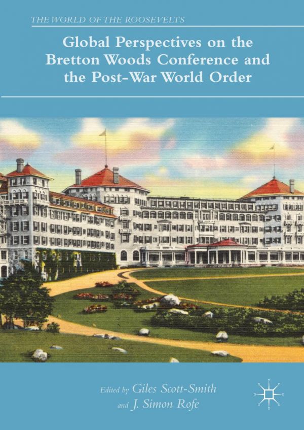 Global Perspectives On The Bretton Woods Conference And The Postwar World Order J Simon Rofe Giles Scottsmith