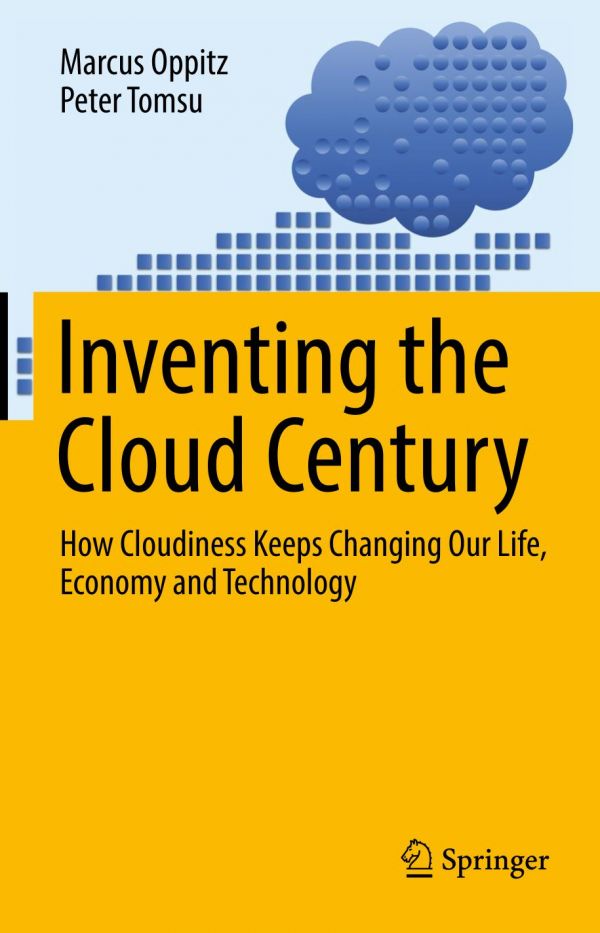 Inventing The Cloud Century How Cloudiness Keeps Changing Our Life Economy And Technology Oppitz