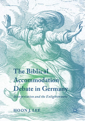 The Biblical Accommodation Debate In Germany Interpretation And The Enlightenment Hoon J Lee