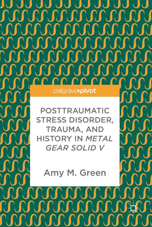 Posttraumatic Stress Disorder Trauma And History In Metal Gear Solid V 1st Ed 2017 Amy M Green