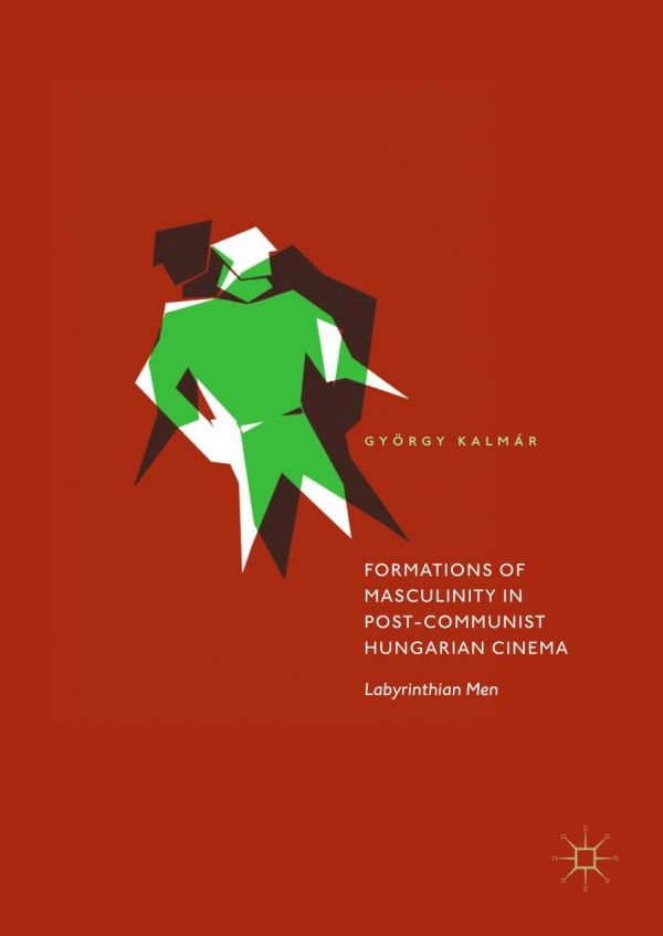 Formations Of Masculinity In Postcommunist Hungarian Cinema Labyrinthian Men Kalmr