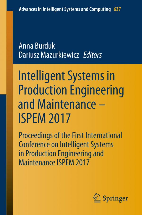 Intelligent Systems In Production Engineering And Maintenance Ispem 2017 Proceedings Of The First International Conference On Intelligent Systems In Production Engineering And Maintenance Ispem 2017 Burduk